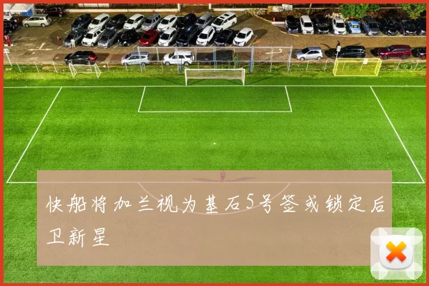 快船将加兰视为基石5号签或锁定后卫新星