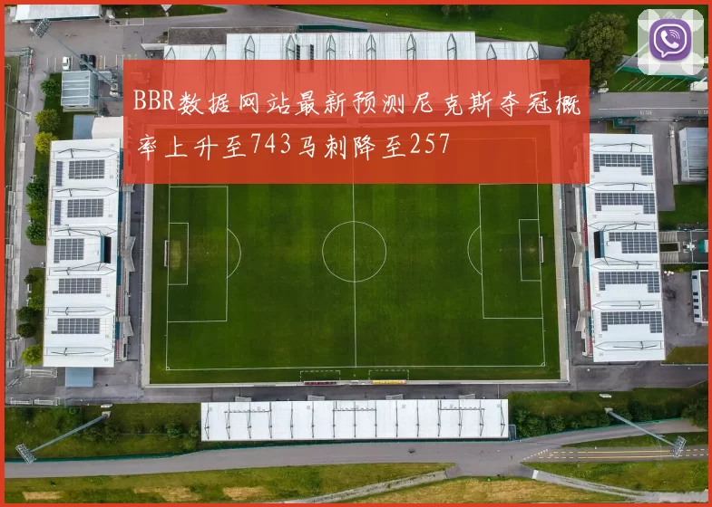 BBR数据网站最新预测尼克斯夺冠概率上升至743马刺降至257