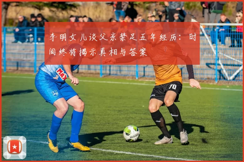 李明女儿谈父亲禁足五年经历：时间终将揭示真相与答案