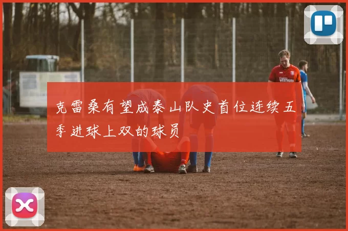 克雷桑有望成泰山队史首位连续五季进球上双的球员