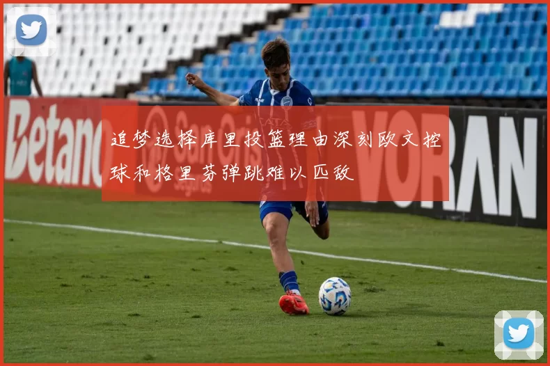 追梦选择库里投篮理由深刻欧文控球和格里芬弹跳难以匹敌