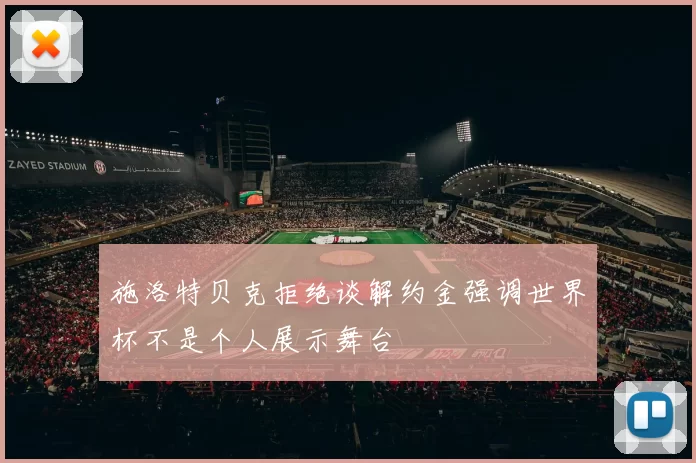 施洛特贝克拒绝谈解约金强调世界杯不是个人展示舞台