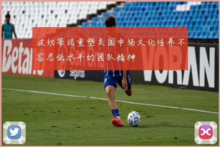 波切蒂诺重塑美国中场文化培养不容忍低水平的团队精神
